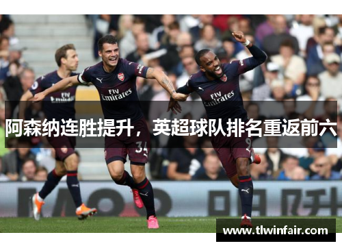 阿森纳连胜提升，英超球队排名重返前六