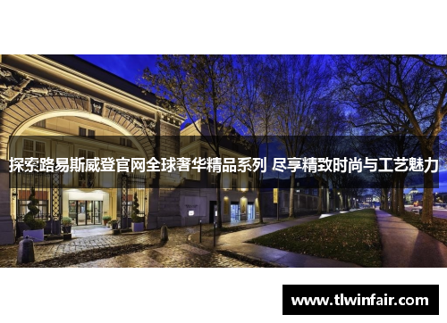 探索路易斯威登官网全球奢华精品系列 尽享精致时尚与工艺魅力
