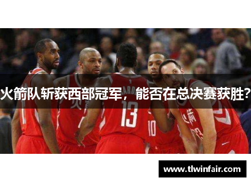 火箭队斩获西部冠军，能否在总决赛获胜？