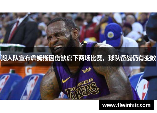 湖人队宣布詹姆斯因伤缺席下两场比赛，球队备战仍有变数