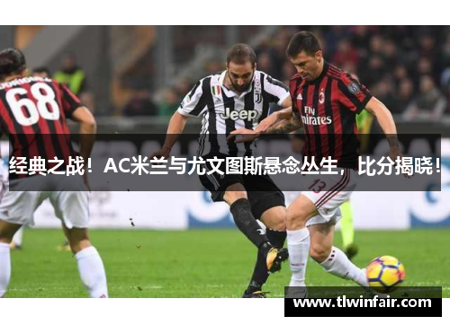 经典之战！AC米兰与尤文图斯悬念丛生，比分揭晓！