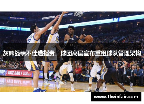 灰熊战绩不佳遭指责，球团高层宣布重组球队管理架构