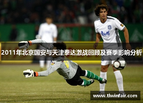 2011年北京国安与天津泰达激战回顾及赛季影响分析