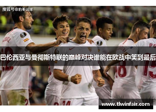 巴伦西亚与曼彻斯特联的巅峰对决谁能在欧战中笑到最后