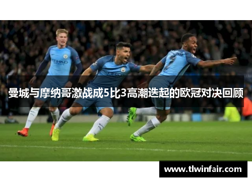 曼城与摩纳哥激战成5比3高潮迭起的欧冠对决回顾