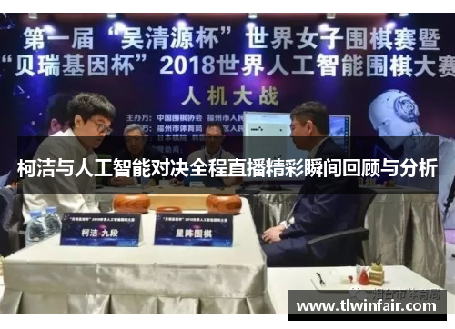 柯洁与人工智能对决全程直播精彩瞬间回顾与分析