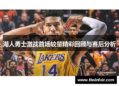 湖人勇士激战首场较量精彩回顾与赛后分析