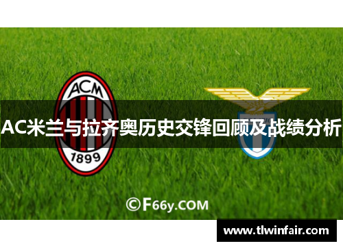 AC米兰与拉齐奥历史交锋回顾及战绩分析