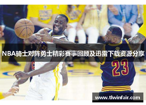 NBA骑士对阵勇士精彩赛事回顾及迅雷下载资源分享